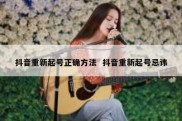 抖音重新起号正确方法  抖音重新起号忌讳