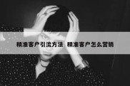 精准客户引流方法  精准客户怎么营销