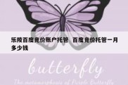 乐陵百度竞价账户托管  百度竞价托管一月多少钱