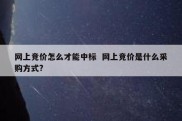 网上竞价怎么才能中标  网上竞价是什么采购方式?