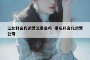 江北抖音代运营流量高吗  重庆抖音代运营公司