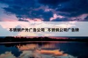 不锈钢户外广告公司  不锈钢公司广告牌