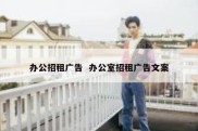 办公招租广告  办公室招租广告文案