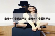 全媒体广告投放平台  全媒体广告营销平台
