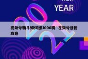 视频号新手如何涨1000粉  视频号涨粉攻略