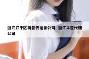 浙江江干区抖音代运营公司  浙江抖音代理公司