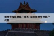 深圳竞价托管推广业务  深圳搜索竞价账户托管