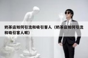 奶茶店如何引流和吸引客人（奶茶店如何引流和吸引客人呢）