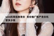 sem托管选微竞价  竞价推广账户竞价托管多少钱