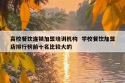 高校餐饮连锁加盟培训机构  学校餐饮加盟店排行榜前十名比较火的