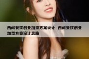 西藏餐饮创业加盟方案设计  西藏餐饮创业加盟方案设计思路
