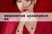 泰安临沂抖音代运营  山东抖音代运营公司排名
