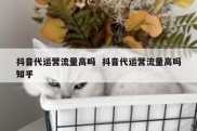 抖音代运营流量高吗  抖音代运营流量高吗知乎