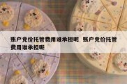 账户竞价托管费用谁承担呢  账户竞价托管费用谁承担呢