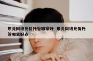 东莞网络竞价托管哪家好  东莞网络竞价托管哪家好点