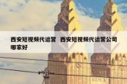 西安短视频代运营  西安短视频代运营公司哪家好