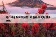 周口纸包鱼餐饮加盟  纸包鱼68元加盟多少钱