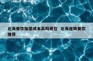 北海餐饮加盟成本高吗现在  北海连锁餐饮推荐