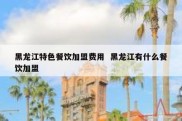 黑龙江特色餐饮加盟费用  黑龙江有什么餐饮加盟