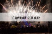 广告安全运营（广告 运营）