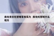 南充竞价托管哪家有实力  南充托管班什么地方