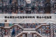 鞍山餐饮小吃加盟培训机构  鞍山小吃加盟店