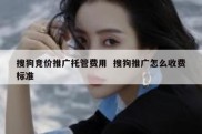 搜狗竞价推广托管费用  搜狗推广怎么收费标准