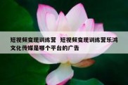 短视频变现训练营  短视频变现训练营乐鸿文化传媒是哪个平台的广告