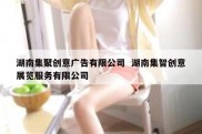 湖南集聚创意广告有限公司  湖南集智创意展览服务有限公司
