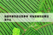 加盟开餐饮店注意事项  开加盟餐饮店要注意什么