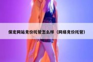 保定网站竞价托管怎么样（网络竞价托管）