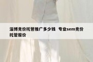 淄博竞价托管推广多少钱  专业sem竞价托管报价