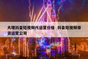 大理抖音短视频代运营价格  抖音短视频带货运营公司
