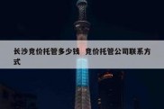 长沙竞价托管多少钱  竞价托管公司联系方式