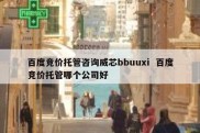 百度竞价托管咨询威芯bbuuxi  百度竞价托管哪个公司好