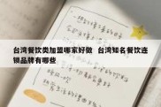 台湾餐饮类加盟哪家好做  台湾知名餐饮连锁品牌有哪些