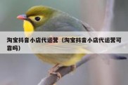 淘宝抖音小店代运营（淘宝抖音小店代运营可靠吗）