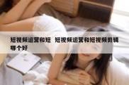 短视频运营和短  短视频运营和短视频剪辑哪个好