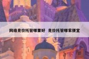 网络竞价托管哪里好  竞价托管哪家便宜