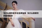 为什么餐饮老手还选择加盟  为什么做餐饮的越来越多