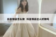 抖音探店怎么做  抖音探店达人好做吗