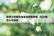 新型小吃餐饮加盟品牌有哪些  2020新型小吃加盟