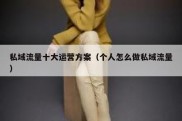 私域流量十大运营方案（个人怎么做私域流量）