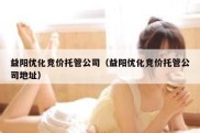 益阳优化竞价托管公司（益阳优化竞价托管公司地址）