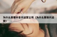 为什么需要抖音代运营公司（为什么要做代运营）