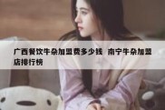 广西餐饮牛杂加盟费多少钱  南宁牛杂加盟店排行榜