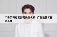广告公司运营部是做什么的  广告运营工作怎么样