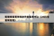 短视频变现挣钱创作者服务中心（2021短视频变现）