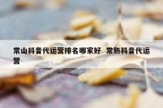 常山抖音代运营排名哪家好  常熟抖音代运营