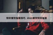 特许餐饮加盟技巧  2021餐饮特许加盟